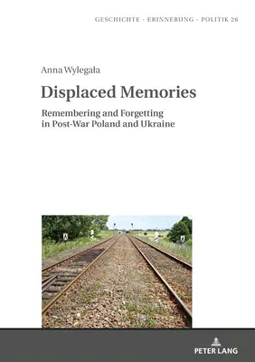 Verdrängte Erinnerungen: Erinnern und Vergessen im Nachkriegspolen und der Ukraine - Displaced Memories: Remembering and Forgetting in Post-War Poland and Ukraine