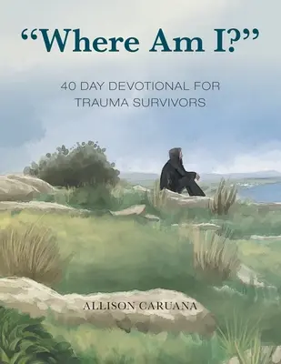 Wo bin ich? 40 Tage Andacht für Überlebende eines Traumas - Where Am I?: 40 Day Devotional for Trauma Survivors