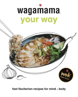 Wagamama Your Way: Schnelle Flexitarier-Rezepte für Körper und Seele - Wagamama Your Way: Fast Flexitarian Recipes for Body + Soul