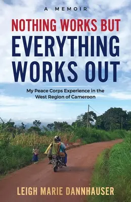 Nichts funktioniert, aber alles geht gut: Meine Erfahrungen als Friedenskorps in der Westregion Kameruns - Nothing Works But Everything Works Out: My Peace Corps Experience in the West Region of Cameroon