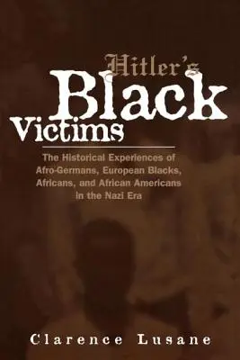 Hitlers schwarze Opfer: Die historischen Erfahrungen von Afrodeutschen, europäischen Schwarzen, Afrikanern und Afroamerikanern in der Nazi-Zeit - Hitler's Black Victims: The Historical Experiences of Afro-Germans, European Blacks, Africans, and African Americans in the Nazi Era