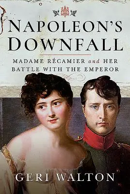 Napoleons Untergang: Madame Recamier und ihr Kampf mit dem Kaiser - Napoleon's Downfall: Madame Recamier and Her Battle with the Emperor