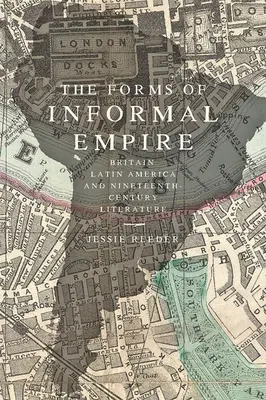 Die Formen des informellen Empire: Großbritannien, Lateinamerika und die Literatur des neunzehnten Jahrhunderts - The Forms of Informal Empire: Britain, Latin America, and Nineteenth-Century Literature