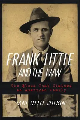 Frank Little und die Iww: Das Blut, das eine amerikanische Familie befleckte - Frank Little and the Iww: The Blood That Stained an American Family