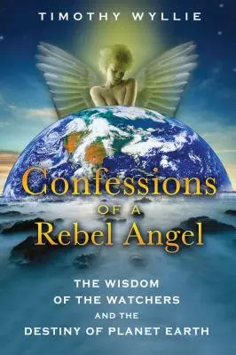 Bekenntnisse eines rebellischen Engels: Die Weisheit der Wächter und das Schicksal des Planeten Erde - Confessions of a Rebel Angel: The Wisdom of the Watchers and the Destiny of Planet Earth