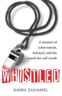Whistled: Erinnerungen an Erfolg, Verrat und die Suche nach dem eigenen Wert - Whistled: A Memoir of Achievement, Betrayal, and the Search for Self-Worth