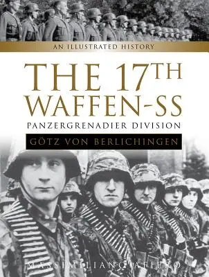 Die 17. Waffen-SS Panzergrenadier-Division Gtz von Berlichingen: Eine illustrierte Geschichte - The 17th Waffen-SS Panzergrenadier Division Gtz Von Berlichingen: An Illustrated History