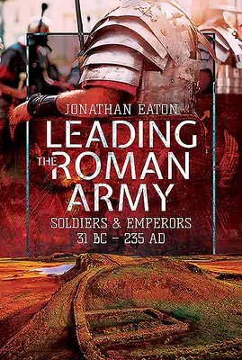 Die Führung der römischen Armee: Soldaten und Kaiser, 31 v. Chr. - 235 n. Chr. - Leading the Roman Army: Soldiers and Emperors, 31 BC - 235 Ad