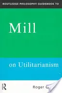 Routledge Philosophy GuideBook to Mill on Utilitarianism