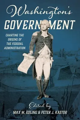 Washingtons Regierung: Die Ursprünge der Bundesverwaltung im Überblick - Washington's Government: Charting the Origins of the Federal Administration