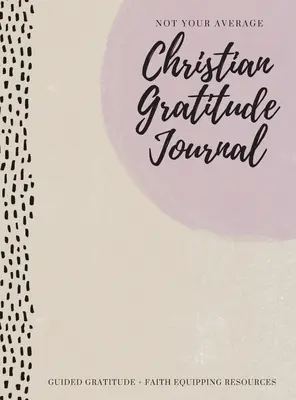 Nicht Ihr durchschnittliches christliches Dankbarkeits-Tagebuch: Geführte Dankbarkeit + Ressourcen zur Glaubensstärkung - Not Your Average Christian Gratitude Journal: Guided Gratitude + Faith Equipping Resources