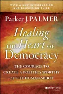 Das Herz der Demokratie heilen: Der Mut, eine Politik zu schaffen, die des menschlichen Geistes würdig ist - Healing the Heart of Democracy: The Courage to Create a Politics Worthy of the Human Spirit