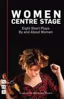 Frauen im Zentrum der Bühne: Acht kurze Theaterstücke von und über Frauen - Women Centre Stage: Eight Short Plays by and about Women