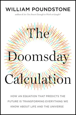 Die Weltuntergangsberechnung: Wie eine Gleichung, die die Zukunft vorhersagt, alles verändert, was wir über das Leben und das Universum wissen - The Doomsday Calculation: How an Equation That Predicts the Future Is Transforming Everything We Know about Life and the Universe