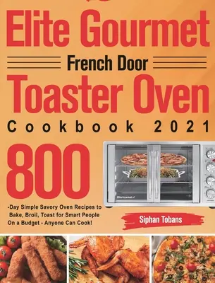 Elite Gourmet French Door Toaster Oven Cookbook 2021: 800-Tage-Rezepte zum Backen, Braten, Toasten für clevere Leute mit kleinem Budget - Jeder C - Elite Gourmet French Door Toaster Oven Cookbook 2021: 800-Day Simple Savory Oven Recipes to Bake, Broil, Toast for Smart People On a Budget - Anyone C