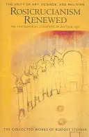 Das erneuerte Rosenkreuzertum: Die Einheit von Kunst, Wissenschaft und Religion: Der theosophische Kongress von Pfingsten 1907 (Cw 284) - Rosicrucianism Renewed: The Unity of Art, Science & Religion: The Theosophical Congress of Whitsun 1907 (Cw 284)