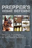 Prepper's Home Defense: Sicherheitsstrategien, um Ihre Familie mit allen Mitteln zu schützen - Prepper's Home Defense: Security Strategies to Protect Your Family by Any Means Necessary