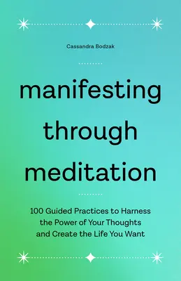 Manifestieren durch Meditation: 100 geführte Übungen, um die Kraft Ihrer Gedanken zu nutzen und das Leben zu erschaffen, das Sie sich wünschen - Manifesting Through Meditation: 100 Guided Practices to Harness the Power of Your Thoughts and Create the Life You Want