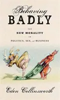 Behaving Badly - Die neue Moral in Politik, Sex und Wirtschaft - Behaving Badly - The New Morality in Politics, Sex, and Business