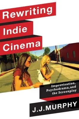 Das Indie-Kino neu schreiben: Improvisation, Psychodrama und das Drehbuch - Rewriting Indie Cinema: Improvisation, Psychodrama, and the Screenplay