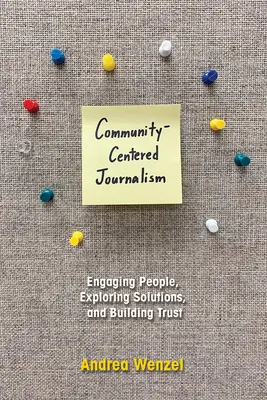 Gemeinschaftsorientierter Journalismus: Menschen einbeziehen, Lösungen erkunden und Vertrauen aufbauen - Community-Centered Journalism: Engaging People, Exploring Solutions, and Building Trust