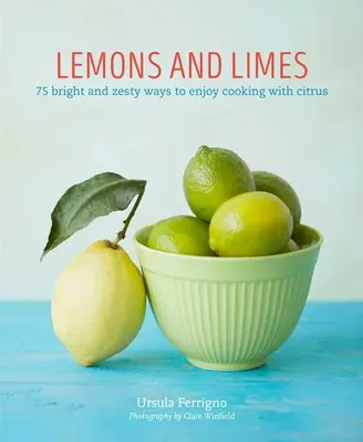 Zitronen und Limetten: 75 leuchtende und pikante Möglichkeiten, mit Zitrusfrüchten zu kochen - Lemons and Limes: 75 Bright and Zesty Ways to Enjoy Cooking with Citrus