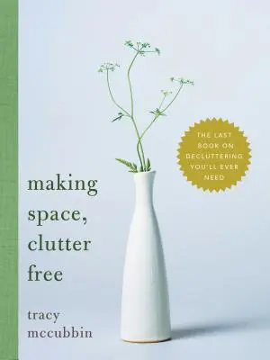 Platz schaffen, ohne Unordnung: Das letzte Buch über Entrümpelung, das Sie je brauchen werden - Making Space, Clutter Free: The Last Book on Decluttering You'll Ever Need