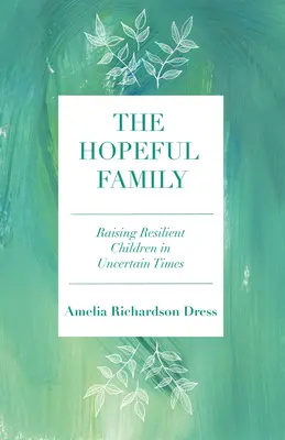 Die hoffnungsvolle Familie: Widerstandsfähige Kinder in unsicheren Zeiten erziehen - The Hopeful Family: Raising Resilient Children in Uncertain Times