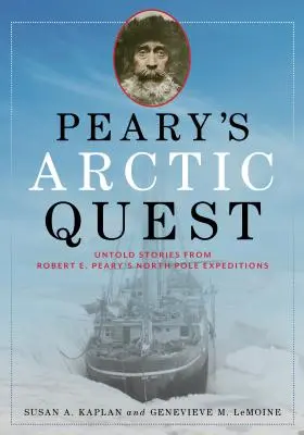 Pearys Suche in der Arktis: Unerzählte Geschichten von Robert E. Pearys Nordpol-Expeditionen - Peary's Arctic Quest: Untold Stories from Robert E. Peary's North Pole Expeditions