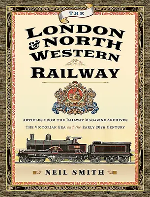 Die London & North Western Railway: Artikel aus dem Archiv des Eisenbahnmagazins - Die viktorianische Ära und das frühe 20. Jahrhundert - The London & North Western Railway: Articles from the Railway Magazine Archives - The Victorian Era and the Early 20th Century