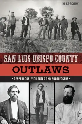 San Luis Obispo County Outlaws: Desperados, Selbstjustizler und Alkoholschmuggler - San Luis Obispo County Outlaws: Desperados, Vigilantes and Bootleggers