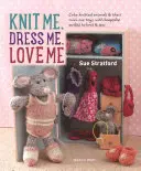 Knit Me, Dress Me, Love Me: Niedliche gestrickte Tiere und ihre Mini-Spielzeuge, mit Andenken-Outfits zum Stricken und Nähen - Knit Me, Dress Me, Love Me: Cute Knitted Animals and Their Mini-Me Toys, with Keepsake Outfits to Knit & Sew