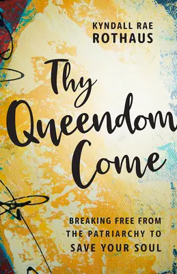 Thy Queendom Come: Befreie dich vom Patriarchat, um deine Seele zu retten - Thy Queendom Come: Breaking Free from the Patriarchy to Save Your Soul