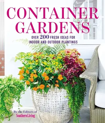 Container-Gärten: Über 200 frische Ideen für inspirierende Bepflanzungen für drinnen und draußen - Container Gardens: Over 200 Fresh Ideas for Indoor and Outdoor Inspired Plantings