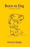 Zum Graben geboren - Die Chronik eines Gärtners - Born to Dig - A Gardener's Chronicle