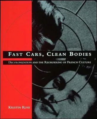 Schnelle Autos, saubere Körper: Dekolonisierung und die Neuordnung der französischen Kultur - Fast Cars, Clean Bodies: Decolonization and the Reordering of French Culture