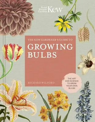 The Kew Gardener's Guide to Growing Bulbs: Die Kunst und Wissenschaft, eigene Blumenzwiebeln zu ziehen - The Kew Gardener's Guide to Growing Bulbs: The Art and Science to Grow Your Own Bulbs