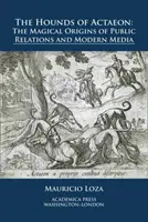 Die Höllenhunde des Actaeon: Die magischen Ursprünge der Öffentlichkeitsarbeit und der modernen Medien - The Hounds of Actaeon: The Magical Origins of Public Relations and Modern Media