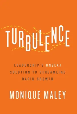 Turbulenz: Leadership's Unsexy Solution to Streamline Rapid Growth - Turbulence: Leadership's Unsexy Solution to Streamline Rapid Growth