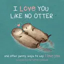 Ich liebe dich wie kein Otter: Witzige Arten, dir zu sagen, dass ich dich liebe - I Love You Like No Otter: Punny Ways to Say I Love You