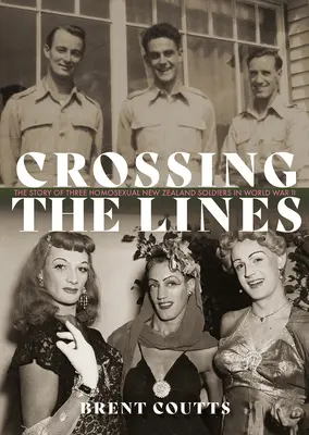 Die Grenzen überschreiten: Die Geschichte von drei homosexuellen neuseeländischen Soldaten im Zweiten Weltkrieg - Crossing the Lines: The Story of Three Homosexual New Zealand Soldiers in WWII