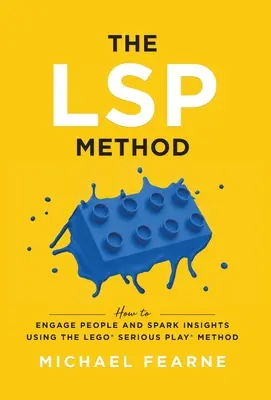 Die LSP-Methode: Wie man mit der LEGO(R) Serious Play(R)-Methode Menschen einbindet und Einblicke gibt - The LSP Method: How to Engage People and Spark Insights Using the LEGO(R) Serious Play(R) Method