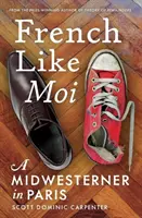 Französisch wie Moi: Ein Mann aus dem Mittleren Westen in Paris - French Like Moi: A Midwesterner in Paris