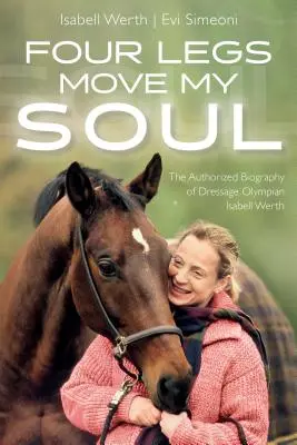 Vier Beine bewegen meine Seele: Die autorisierte Biographie der Dressur-Olympionikin Isabell Werth - Four Legs Move My Soul: The Authorized Biography of Dressage Olympian Isabell Werth