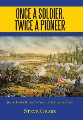 Einmal ein Soldat, zweimal ein Pionier: Joshua Hobbs Brown - die Geschichte eines amerikanischen Helden - Once a Soldier, Twice a Pioneer: Joshua Hobbs Brown the Story of an American Hero