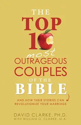 Die Top 10 der skandalösesten Paare der Bibel: Und wie ihre Geschichten Ihre Ehe revolutionieren können - The Top 10 Most Outrageous Couples of the Bible: And How Their Stories Can Revolutionize Your Marriage