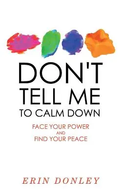 Sag mir nicht, ich soll mich beruhigen: Stell dich deiner Kraft und finde deinen Frieden - Don't Tell Me to Calm Down: Face Your Power and Find Your Peace