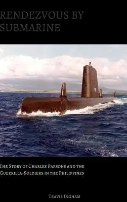 Rendezvous mit dem U-Boot: Die Geschichte von Charles Parsons und den Guerrilla-Soldaten auf den Philippinen - Rendezvous By Submarine: The Story of Charles Parsons and the Guerrilla-Soldiers in the Philippines