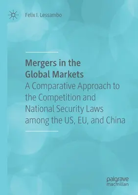 Fusionen auf den globalen Märkten: Ein vergleichender Ansatz zu den Wettbewerbs- und Sicherheitsgesetzen in den USA, der EU und China - Mergers in the Global Markets: A Comparative Approach to the Competition and National Security Laws Among the Us, Eu, and China