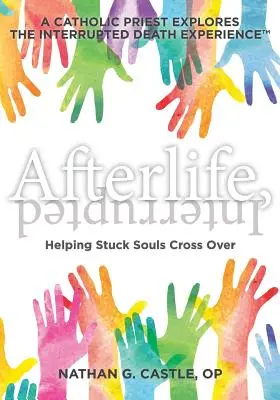 Afterlife, Interrupted: Hilfe für festsitzende Seelen beim Übergang - Ein katholischer Priester erforscht die Erfahrung des unterbrochenen Todes - Afterlife, Interrupted: Helping Stuck Souls Cross Over-A Catholic Priest Explores the Interrupted Death Experience